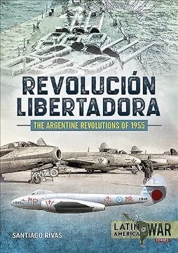 The Argentine Revolutions of 1955 : RevolucioN Libertadora (Paperback)