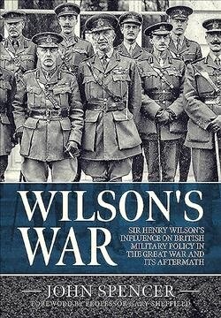 WilsonS War : Sir Henry Wilsons Influence on British Military Policy in the Great War and its Aftermath (Hardcover)