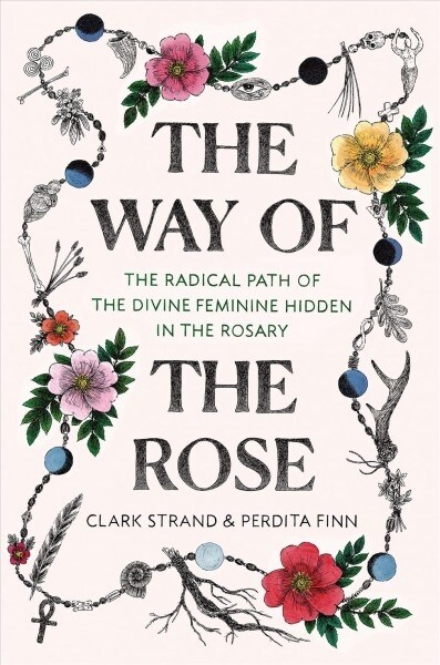 The Way of the Rose: The Radical Path of the Divine Feminine Hidden in the Rosary (Hardcover)