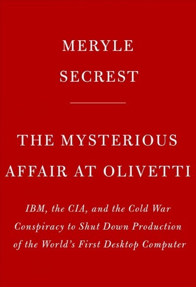 The Mysterious Affair at Olivetti: Ibm, the Cia, and the Cold War Conspiracy to Shut Down Production of the Worlds First Desktop Computer (Hardcover)