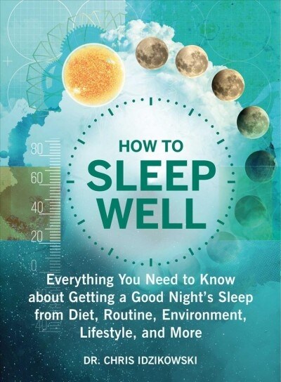 How to Sleep Well: Everything You Need to Know about Getting a Good Nights Sleep from Diet, Routine, Environment, Lifestyle, and More (Paperback)