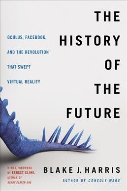 The History of the Future: Oculus, Facebook, and the Revolution That Swept Virtual Reality (Paperback)