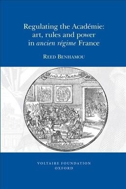 Regulating the Acad?ie: Art, Rules and Power in Ancien R?ime France (Paperback)