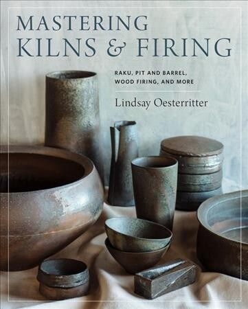 Mastering Kilns and Firing: Raku, Pit and Barrel, Wood Firing, and More (Hardcover)