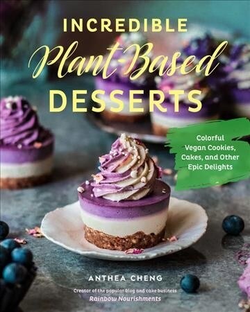 Incredible Plant-Based Desserts: Colorful Vegan Cakes, Cookies, Tarts, and Other Epic Delights (Hardcover)