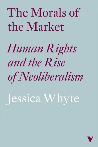 The Morals of the Market : Human Rights and the Rise of Neoliberalism (Hardcover)