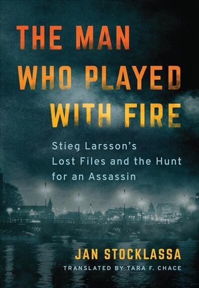 The Man Who Played with Fire: Stieg Larssons Lost Files and the Hunt for an Assassin (Paperback)