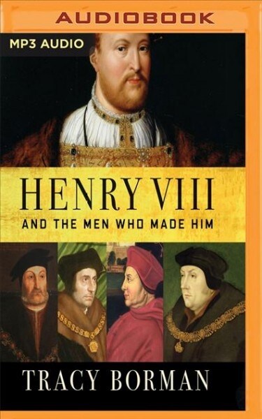 Henry VIII and the Men Who Made Him: The Secret History Behind the Tudor Throne (MP3 CD)