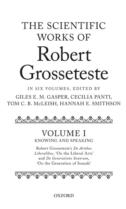 The Scientific Works of Robert Grosseteste, Volume I : Knowing and Speaking: Robert Grossetestes De artibus liberalibus On the Liberal Arts and De  (Hardcover)