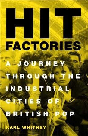 Hit Factories : A Journey Through the Industrial Cities of British Pop (Hardcover)