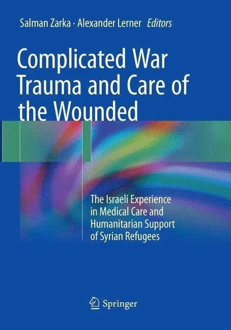 Complicated War Trauma and Care of the Wounded: The Israeli Experience in Medical Care and Humanitarian Support of Syrian Refugees (Paperback, Softcover Repri)