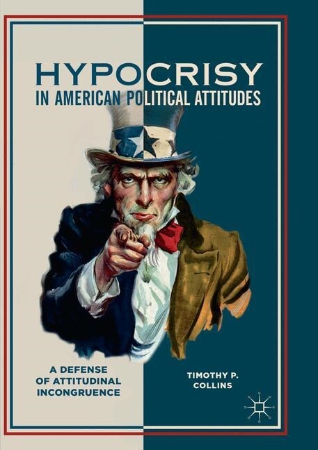 Hypocrisy in American Political Attitudes: A Defense of Attitudinal Incongruence (Paperback, Softcover Repri)