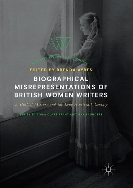 Biographical Misrepresentations of British Women Writers: A Hall of Mirrors and the Long Nineteenth Century (Paperback, Softcover Repri)