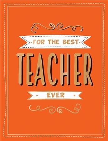 For the Best Teacher Ever : The Perfect Gift to Give to Your Teacher (Hardcover)