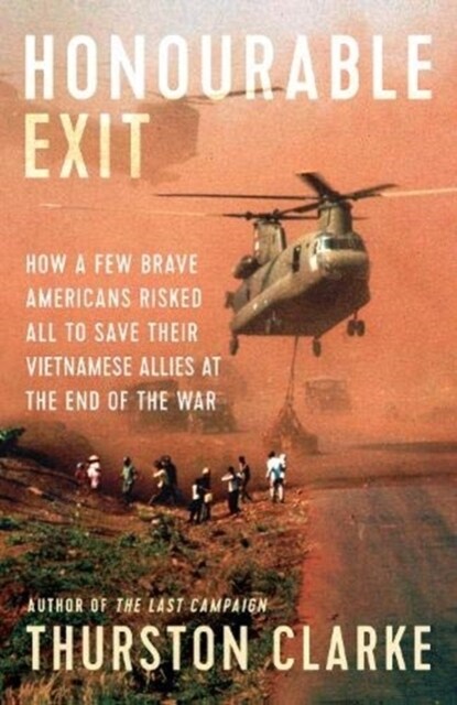 Honourable Exit : how a few brave Americans risked all to save their Vietnamese allies at the end of the war (Hardcover)