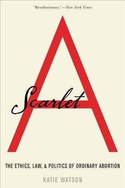 Scarlet A: The Ethics, Law, and Politics of Ordinary Abortion (Paperback)