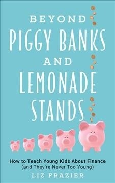 Beyond Piggy Banks and Lemonade Stands: How to Teach Young Kids about Finance (and Theyre Never Too Young) (Hardcover)