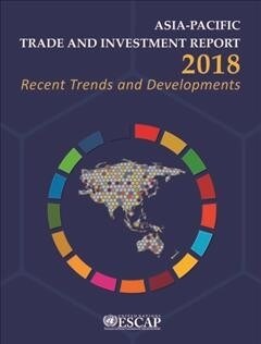 Asia-Pacific Trade and Investment Report 2018: Recent Trends and Developments (Paperback)