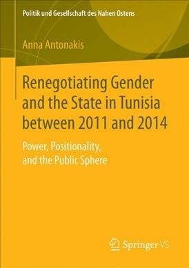 Renegotiating Gender and the State in Tunisia Between 2011 and 2014: Power, Positionality, and the Public Sphere (Paperback, 2019)