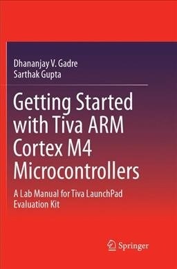 Getting Started with Tiva Arm Cortex M4 Microcontrollers: A Lab Manual for Tiva Launchpad Evaluation Kit (Paperback, Softcover Repri)
