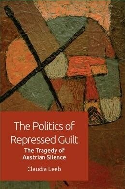 The Politics of Repressed Guilt : The Tragedy of Austrian Silence (Paperback)