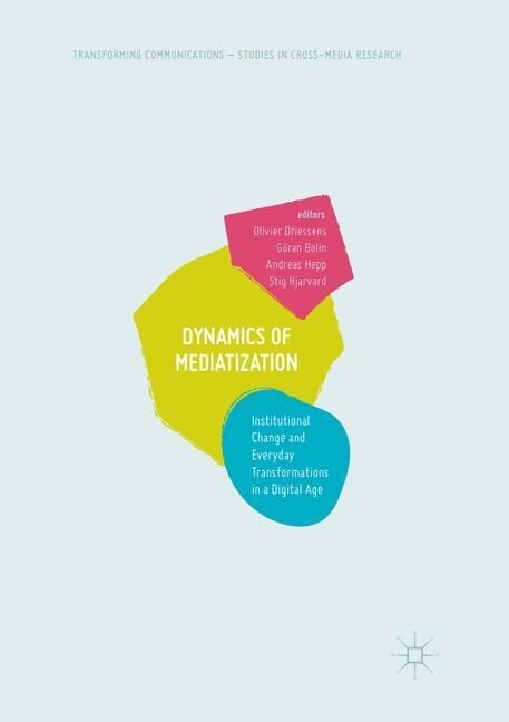 Dynamics of Mediatization: Institutional Change and Everyday Transformations in a Digital Age (Paperback, Softcover Repri)