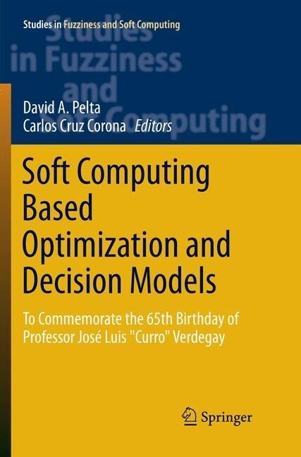 Soft Computing Based Optimization and Decision Models: To Commemorate the 65th Birthday of Professor Jos?Luis Curro Verdegay (Paperback, Softcover Repri)