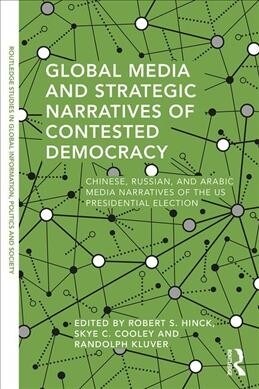 Global Media and Strategic Narratives of Contested Democracy : Chinese, Russian, and Arabic Media Narratives of the US Presidential Election (Paperback)