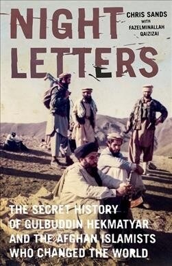 Night Letters : Gulbuddin Hekmatyar and the Afghan Islamists Who Changed the World (Hardcover)