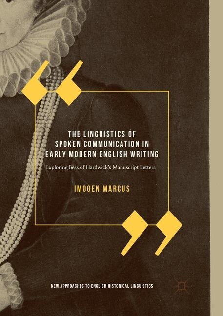 The Linguistics of Spoken Communication in Early Modern English Writing: Exploring Bess of Hardwicks Manuscript Letters (Paperback, Softcover Repri)