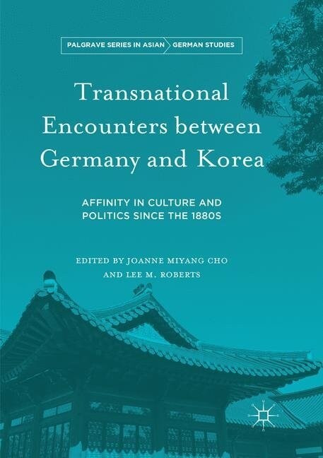 Transnational Encounters between Germany and Korea : Affinity in Culture and Politics Since the 1880s (Paperback, Softcover reprint of the original 1st ed. 2018)
