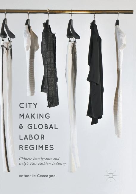 City Making and Global Labor Regimes: Chinese Immigrants and Italys Fast Fashion Industry (Paperback, Softcover Repri)