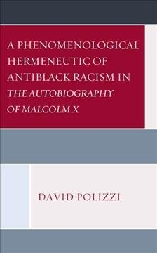 A Phenomenological Hermeneutic of Antiblack Racism in The Autobiography of Malcolm X (Hardcover)