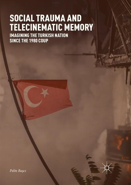 Social Trauma and Telecinematic Memory: Imagining the Turkish Nation Since the 1980 Coup (Paperback, Softcover Repri)