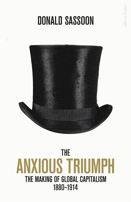 The Anxious Triumph : A Global History of Capitalism, 1860-1914 (Hardcover)