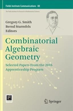 Combinatorial Algebraic Geometry: Selected Papers from the 2016 Apprenticeship Program (Paperback, Softcover Repri)