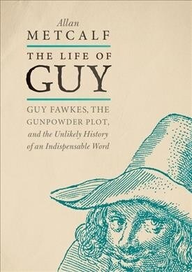 The Life of Guy: Guy Fawkes, the Gunpowder Plot, and the Unlikely History of an Indispensable Word (Hardcover)