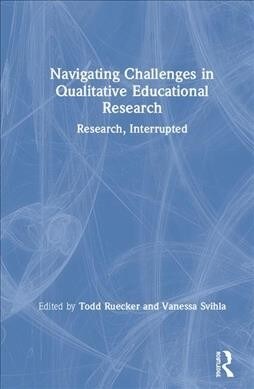 Navigating Challenges in Qualitative Educational Research : Research, Interrupted (Hardcover)