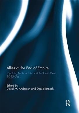 Allies at the End of Empire : Loyalists, Nationalists and the Cold War, 1945-76 (Paperback)