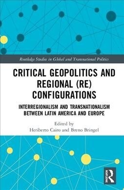 Critical Geopolitics and Regional (Re)Configurations : Interregionalism and Transnationalism Between Latin America and Europe (Hardcover)