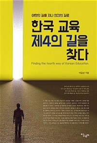 한국 교육 제4의 길을 찾다 =야만의 길을 지나 인간의 길로 /Finding the fourth way of Korean education 