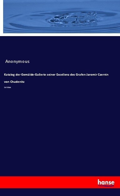 Katalog der Gemalde-Gallerie seiner Excellenz des Grafen Jaromir Czernin von Chudenitz (Paperback)