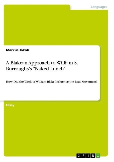 A Blakean Approach to William S. Burroughss Naked Lunch: How Did the Work of William Blake Influence the Beat Movement? (Paperback)