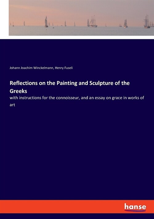 Reflections on the Painting and Sculpture of the Greeks: with instructions for the connoisseur, and an essay on grace in works of art (Paperback)