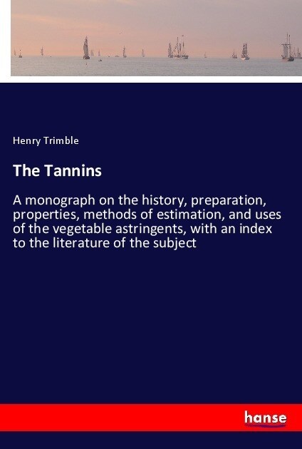 The Tannins: A monograph on the history, preparation, properties, methods of estimation, and uses of the vegetable astringents, wit (Paperback)