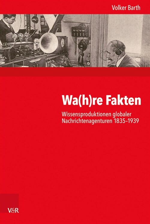 Wa(h)Re Fakten: Wissensproduktionen Globaler Nachrichtenagenturen 1835-1939 (Hardcover, 1. Auflage 2020)