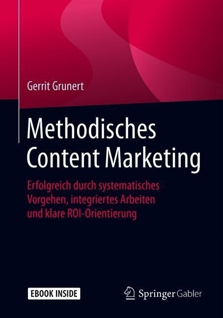 Methodisches Content Marketing: Erfolgreich Durch Systematisches Vorgehen, Integriertes Arbeiten Und Klare Roi-Orientierung (Paperback, 1. Aufl. 2019)