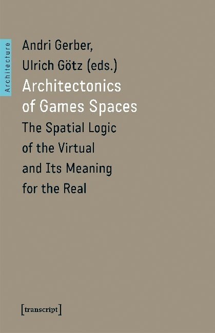 Architectonics of Game Spaces: The Spatial Logic of the Virtual and Its Meaning for the Real (Paperback)