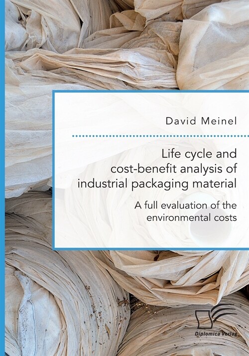 Life cycle and cost-benefit analysis of industrial packaging material. A full evaluation of the environmental costs (Paperback)