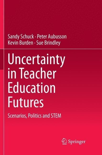 Uncertainty in Teacher Education Futures: Scenarios, Politics and Stem (Paperback, Softcover Repri)